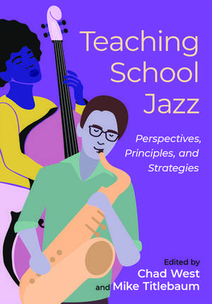 Teaching School Jazz: Perspectives, Principles, and Strategies de Chad West