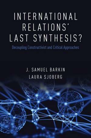 International Relations' Last Synthesis?: Decoupling Constructivist and Critical Approaches de J. Samuel Barkin