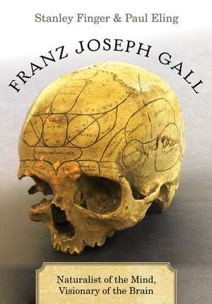 Franz Joseph Gall: Naturalist of the Mind, Visionary of the Brain de Stanley Finger