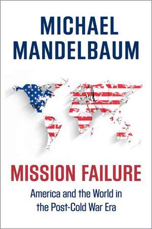 Mission Failure: America and the World in the Post-Cold War Era de Michael Mandelbaum