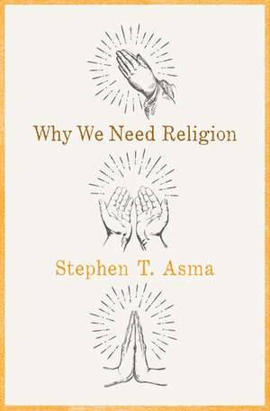 Why We Need Religion: An Agnostic Celebration of Spiritual Emotions de Stephen T. Asma