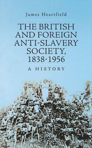 The British and Foreign Anti-Slavery Society, 1838-1956 de James Heartfield