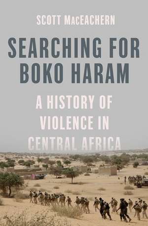 Searching for Boko Haram: A History of Violence in Central Africa de Scott MacEachern