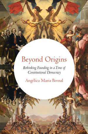 Beyond Origins: Rethinking Founding in a Time of Constitutional Democracy de Angelica Maria Bernal