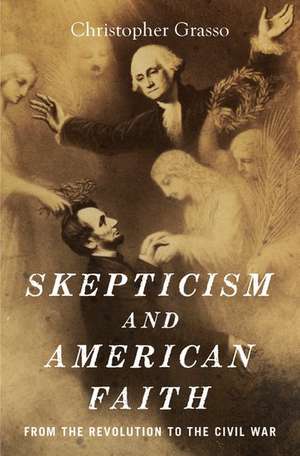 Skepticism and American Faith: from the Revolution to the Civil War de Christopher Grasso