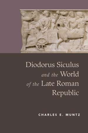 Diodorus Siculus and the World of the Late Roman Republic de Charles Muntz