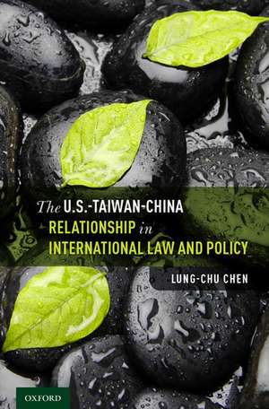 The U.S.-Taiwan-China Relationship in International Law and Policy de Lung-chu Chen