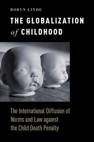 The Globalization of Childhood: The International Diffusion of Norms and Law against the Child Death Penalty de Robyn Linde