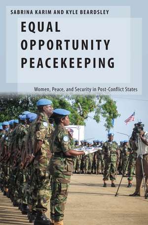 Equal Opportunity Peacekeeping: Women, Peace, and Security in Post-Conflict States de Sabrina Karim