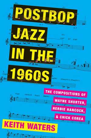 Postbop Jazz in the 1960s: The Compositions of Wayne Shorter, Herbie Hancock, and Chick Corea de Keith Waters