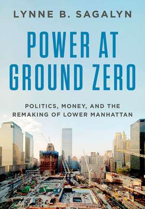 Power at Ground Zero: Politics, Money, and the Remaking of Lower Manhattan de Lynne B. Sagalyn