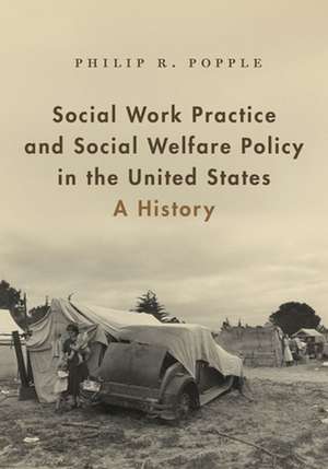 Social Work Practice and Social Welfare Policy in the United States: A History de Philip R. Popple