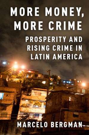 More Money, More Crime: Prosperity and Rising Crime in Latin America de Marcelo Bergman