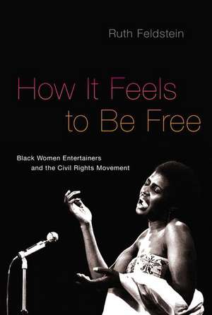 How It Feels to Be Free: Black Women Entertainers and the Civil Rights Movement de Ruth Feldstein