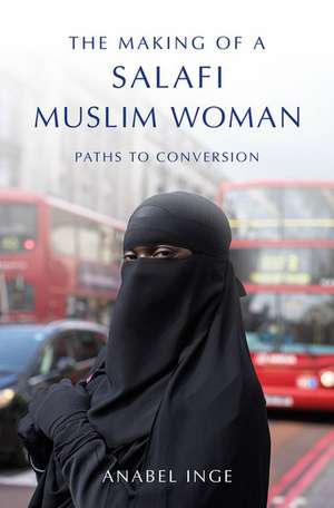 The Making of a Salafi Muslim Woman: Paths to Conversion de Anabel Inge