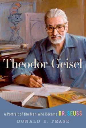 Theodor Geisel: A Portrait of the Man Who Became Dr. Seuss de Donald E. Pease