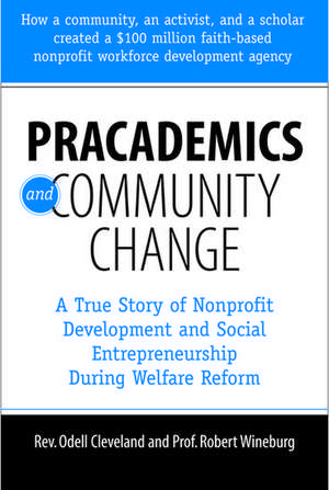 Pracademics and Community Change: A True Story of Nonprofit Development and Social Entrepreneurship During Welfare Reform de Odell Cleveland