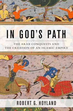 In God's Path: The Arab Conquests and the Creation of an Islamic Empire de Robert G. Hoyland