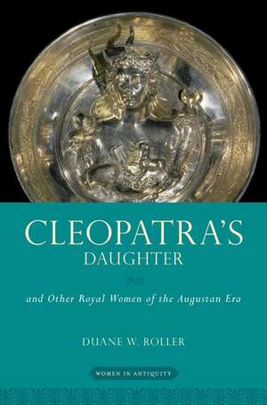 Cleopatra's Daughter: and Other Royal Women of the Augustan Era de Duane W. Roller