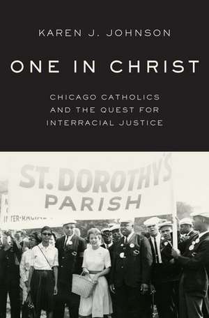 One in Christ: Chicago Catholics and the Quest for Interracial Justice de Karen J. Johnson