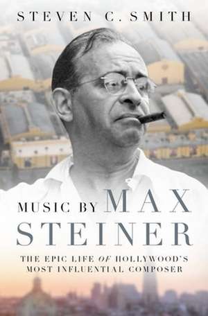 Music by Max Steiner: The Epic Life of Hollywood's Most Influential Composer de Steven C. Smith