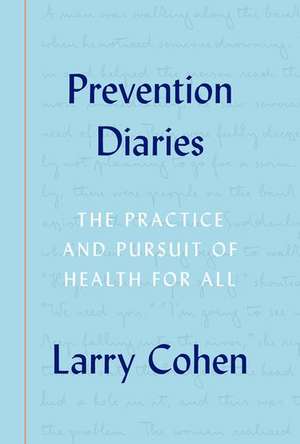 Prevention Diaries: The Practice and Pursuit of Health for All de Larry Cohen