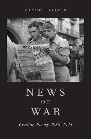 News of War: Civilian Poetry 1936-1945 de Rachel Galvin