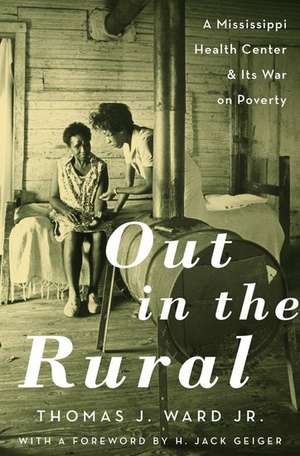 Out in the Rural: A Mississippi Health Center and Its War on Poverty de Thomas J. Ward Jr.