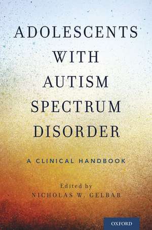 Adolescents with Autism Spectrum Disorder: A Clinical Handbook de Nicholas W. Gelbar