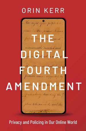 The Digital Fourth Amendment: Privacy and Policing in Our Online World de Orin Kerr