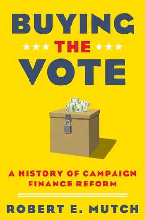 Buying the Vote: A History of Campaign Finance Reform de Robert E. Mutch