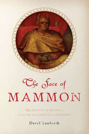 The Face of Mammon: The Matter of Money in English Renaissance Literature de David Landreth