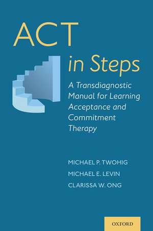 ACT in Steps: A Transdiagnostic Manual for Learning Acceptance and Commitment Therapy de Michael P. Twohig