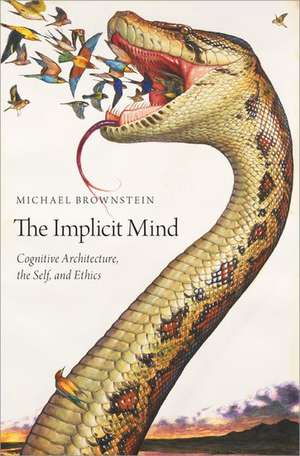 The Implicit Mind: Cognitive Architecture, the Self, and Ethics de Michael Brownstein