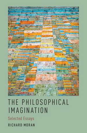 The Philosophical Imagination: Selected Essays de Richard Moran