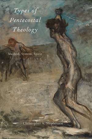 Types of Pentecostal Theology: Method, System, Spirit de Christopher A. Stephenson