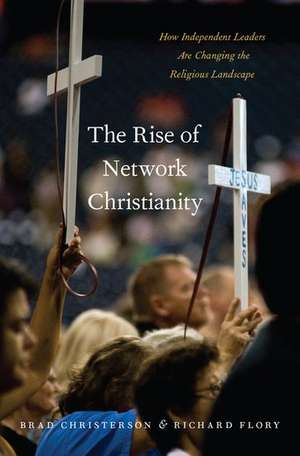 The Rise of Network Christianity: How Independent Leaders Are Changing the Religious Landscape de Brad Christerson