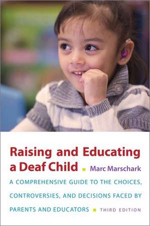 Raising and Educating a Deaf Child, Third Edition: A Comprehensive Guide to the Choices, Controversies, and Decisions Faced by Parents and Educators de Marc Marschark