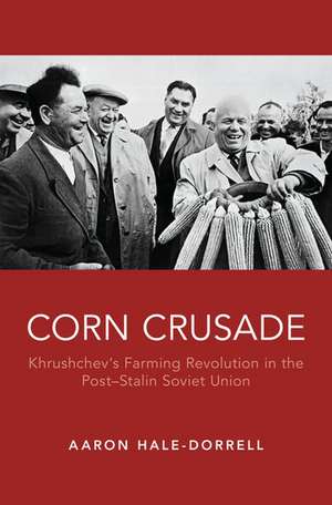 Corn Crusade: Khrushchev's Farming Revolution in the Post-Stalin Soviet Union de Aaron T. Hale-Dorrell