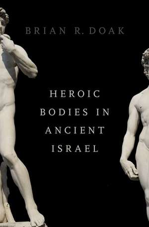 Heroic Bodies in Ancient Israel de Brian R. Doak