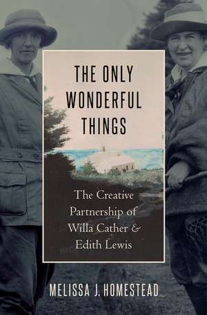 The Only Wonderful Things: The Creative Partnership of Willa Cather & Edith Lewis de Melissa J. Homestead