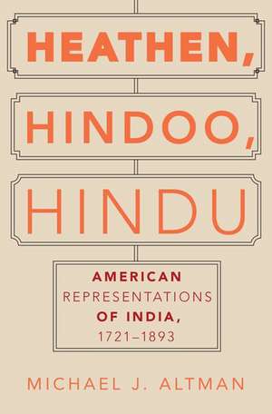 Heathen, Hindoo, Hindu: American Representations of India, 1721-1893 de Michael J. Altman