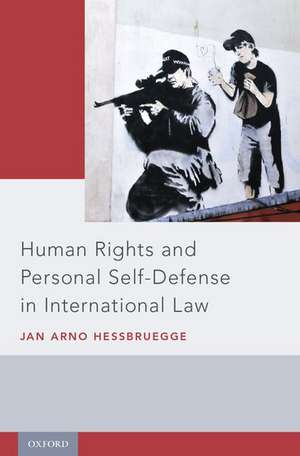 Human Rights and Personal Self-Defense in International Law de Jan Arno Hessbruegge