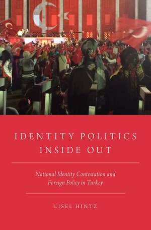 Identity Politics Inside Out: National Identity Contestation and Foreign Policy in Turkey de Lisel Hintz