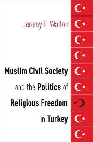 Muslim Civil Society and the Politics of Religious Freedom in Turkey de Jeremy F. Walton