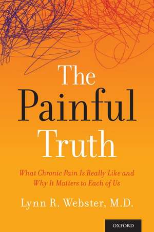 The Painful Truth: What Chronic Pain Is Really Like and Why It Matters to Each of Us de Lynn R. Webster