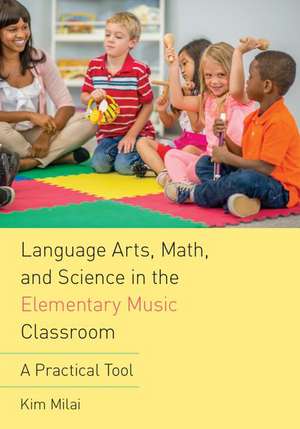 Language Arts, Math, and Science in the Elementary Music Classroom: A Practical Tool de Kim Milai