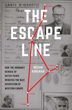 The Escape Line: How the Ordinary Heroes of Dutch-Paris Resisted the Nazi Occupation of Western Europe de Megan Koreman