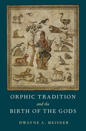 Orphic Tradition and the Birth of the Gods de Dwayne A. Meisner