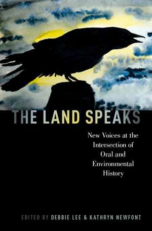 The Land Speaks: New Voices at the Intersection of Oral and Environmental History de Debbie Lee